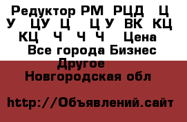 Редуктор РМ, РЦД, 1Ц2У, 1ЦУ, Ц2, 1Ц3У, ВК, КЦ1, КЦ2, Ч, 2Ч, Ч2 › Цена ­ 1 - Все города Бизнес » Другое   . Новгородская обл.